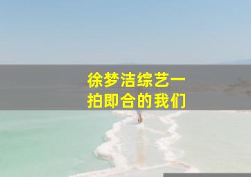 徐梦洁综艺一拍即合的我们