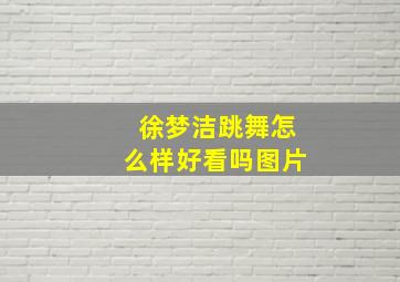 徐梦洁跳舞怎么样好看吗图片