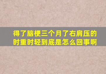 得了脑梗三个月了右肩压的时重时轻到底是怎么回事啊