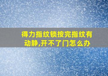 得力指纹锁按完指纹有动静,开不了门怎么办