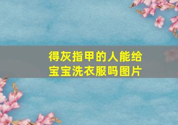 得灰指甲的人能给宝宝洗衣服吗图片