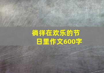 徜徉在欢乐的节日里作文600字