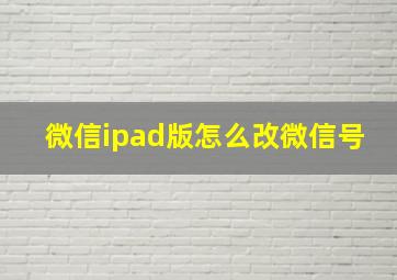 微信ipad版怎么改微信号