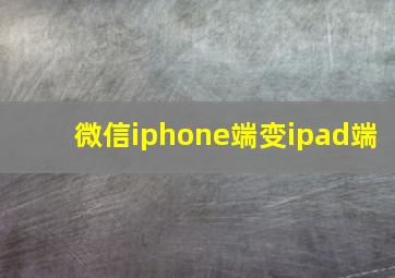 微信iphone端变ipad端