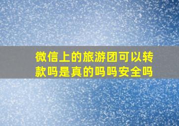 微信上的旅游团可以转款吗是真的吗吗安全吗