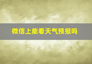 微信上能看天气预报吗