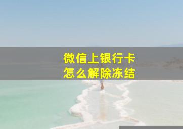 微信上银行卡怎么解除冻结