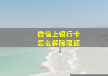 微信上银行卡怎么解除限额