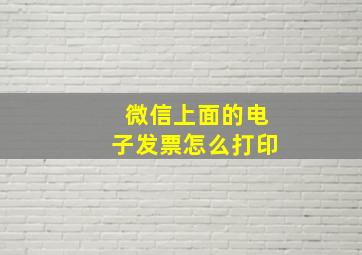 微信上面的电子发票怎么打印