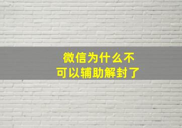 微信为什么不可以辅助解封了