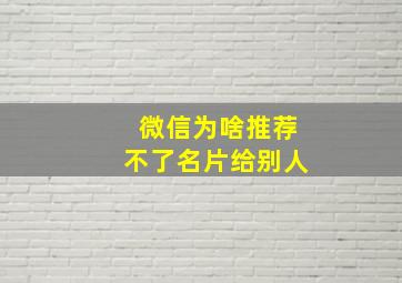 微信为啥推荐不了名片给别人