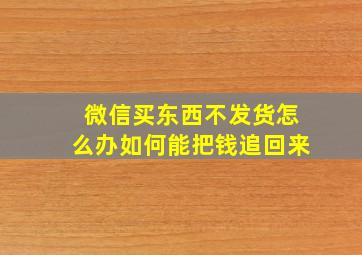 微信买东西不发货怎么办如何能把钱追回来