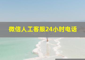 微信人工客服24小时电话