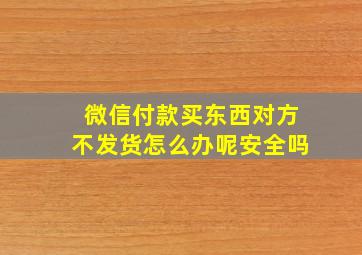 微信付款买东西对方不发货怎么办呢安全吗