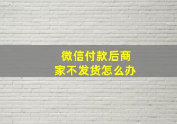 微信付款后商家不发货怎么办