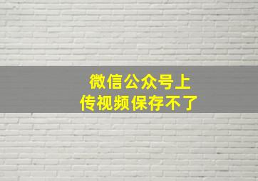 微信公众号上传视频保存不了