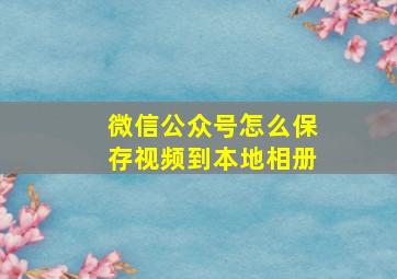 微信公众号怎么保存视频到本地相册