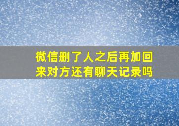 微信删了人之后再加回来对方还有聊天记录吗