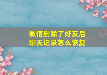 微信删除了好友后聊天记录怎么恢复