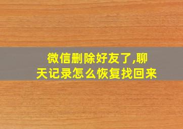 微信删除好友了,聊天记录怎么恢复找回来