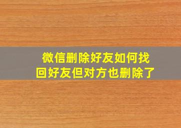 微信删除好友如何找回好友但对方也删除了