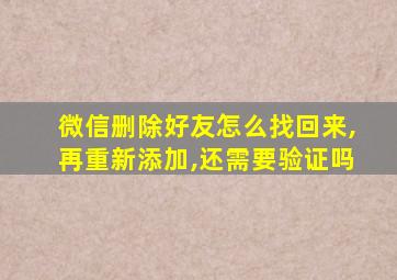 微信删除好友怎么找回来,再重新添加,还需要验证吗