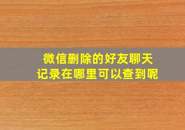 微信删除的好友聊天记录在哪里可以查到呢