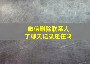 微信删除联系人了聊天记录还在吗