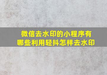 微信去水印的小程序有哪些利用轻抖怎样去水印