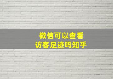 微信可以查看访客足迹吗知乎