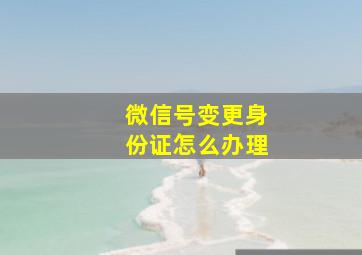 微信号变更身份证怎么办理