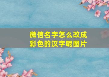 微信名字怎么改成彩色的汉字呢图片