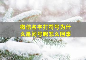 微信名字打符号为什么是问号呢怎么回事