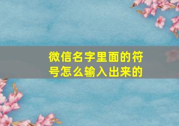 微信名字里面的符号怎么输入出来的