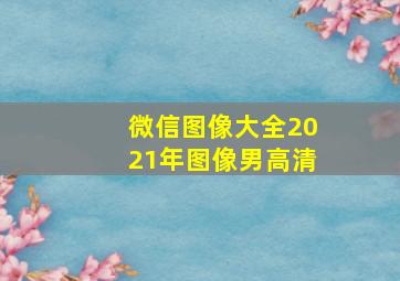 微信图像大全2021年图像男高清