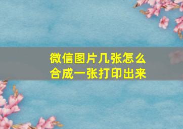 微信图片几张怎么合成一张打印出来