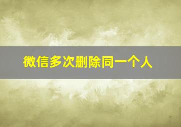 微信多次删除同一个人