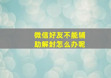 微信好友不能辅助解封怎么办呢