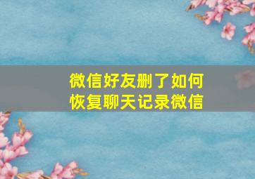 微信好友删了如何恢复聊天记录微信