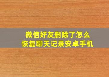 微信好友删除了怎么恢复聊天记录安卓手机