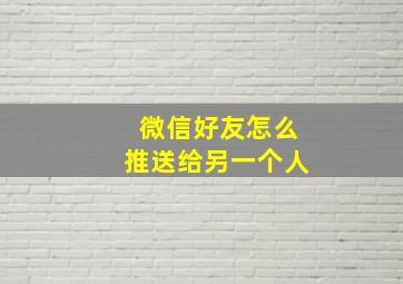 微信好友怎么推送给另一个人