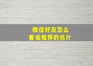 微信好友怎么看谁推荐的名片