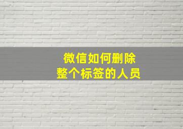 微信如何删除整个标签的人员