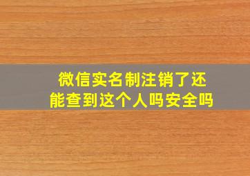 微信实名制注销了还能查到这个人吗安全吗