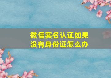 微信实名认证如果没有身份证怎么办