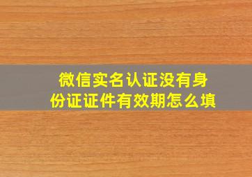 微信实名认证没有身份证证件有效期怎么填