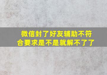 微信封了好友辅助不符合要求是不是就解不了了