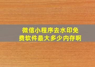 微信小程序去水印免费软件最大多少内存啊