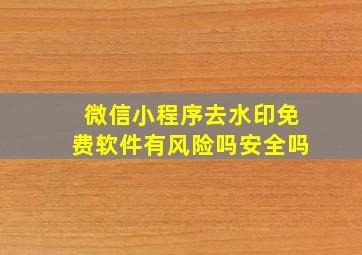 微信小程序去水印免费软件有风险吗安全吗