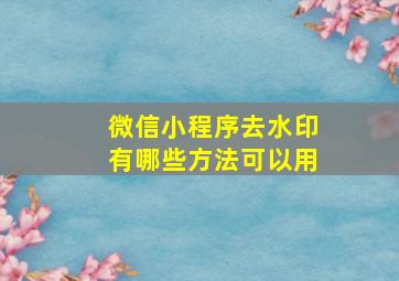 微信小程序去水印有哪些方法可以用